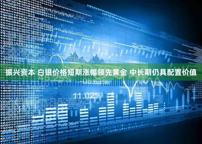 振兴资本 白银价格短期涨幅领先黄金 中长期仍具配置价值