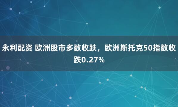 永利配资 欧洲股市多数收跌，欧洲斯托克50指数收跌0.27%