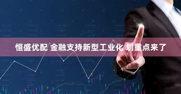 恒盛优配 金融支持新型工业化 划重点来了