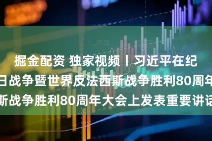 掘金配资 独家视频丨习近平在纪念中国人民抗日战争暨世界反法西斯战争胜利80周年大会上发表重要讲话