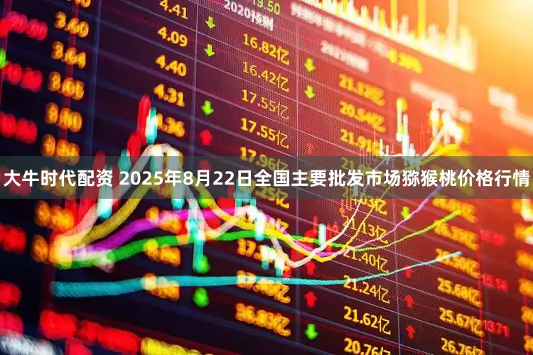 大牛时代配资 2025年8月22日全国主要批发市场猕猴桃价格行情