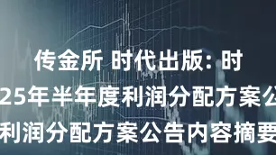 传金所 时代出版: 时代出版2025年半年度利润分配方案公告内容摘要