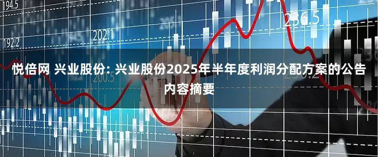 悦倍网 兴业股份: 兴业股份2025年半年度利润分配方案的公告内容摘要