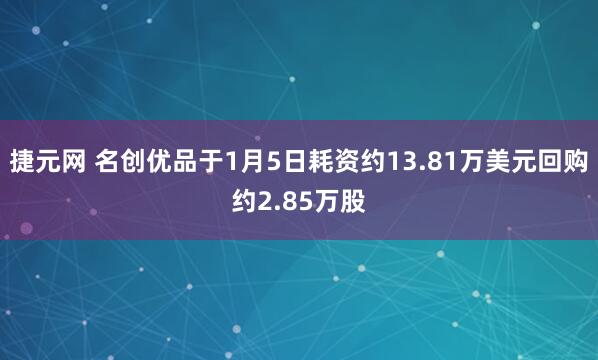 捷元网 名创优品于1月5日耗资约13.81万美元回购约2.85万股